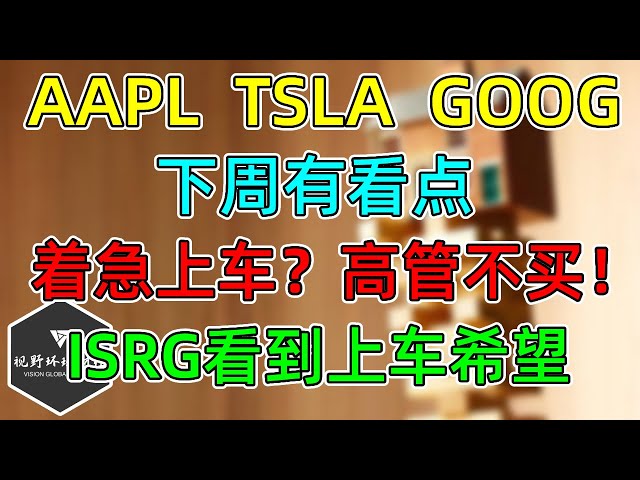 美股 TSLA、AAPL、GOOG，下周看点！ISRG终于看到点上车希望！高管们不乐观，买股7年新低！