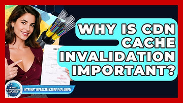 Why Is CDN Cache Invalidation Important? - Internet Infrastructure Explained
