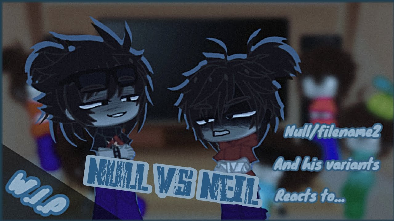 [W.I.P] ︎Null/filename2 and his variants reacts to Null vs Neil | Gacha ...
