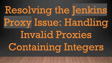 Resolving the Jenkins Proxy Issue: Handling Invalid Proxies Containing Integers