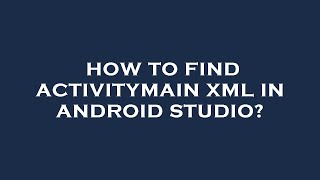 How To Find Activitymain Xml In Android Studio?