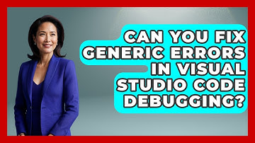 Can You Fix Generic Errors In Visual Studio Code Debugging? - Learn To Troubleshoot