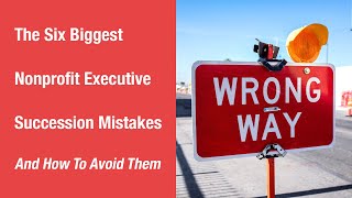 The Six Biggest Nonprofit Executive Succession Mistakes and How to Avoid Them Actualización