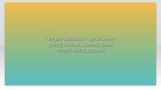 "empty collection" error when trying to load a saved Spark model using pyspark