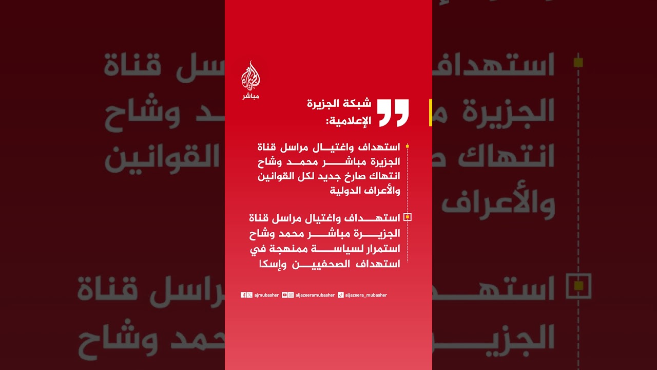 شبكة الجزيرة الإعلامية: ندين بأشد العبارات استهداف واغتيال مراسل الجزيرة مباشر محمد وشاح