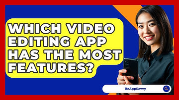 Which Video Editing App Has The Most Features? - Be App Savvy