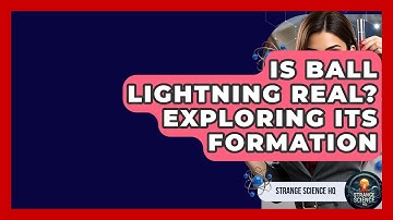 Is Ball Lightning Real? Exploring Its Formation - Strange Science HQ
