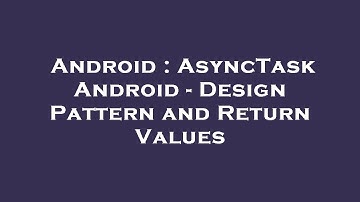 Android : AsyncTask Android - Design Pattern and Return Values