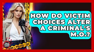 How Do Victim Choices Alter A Criminal's M.O.? - True Crime Lovers