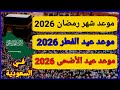 موعد رمضان 2026 موعد عيد الفطر 2026 موعد عيد الأضحى 2026 1447 في السعودية 