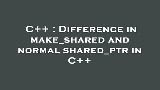 C++ : Difference in make_shared and normal shared_ptr in C++