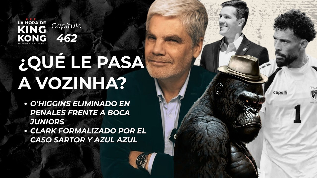 ¿Llega Vozinha? | O'Higgins eliminado en penales | Clark formalizado - La Hora de King Kong- Cap.462