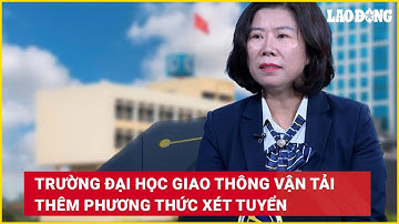 Trường Đại học Giao thông Vận tải thêm phương thức xét tuyển | Báo Lao Động