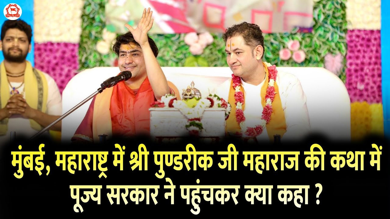 मुंबई, महाराष्ट्र में श्री पुण्डरीक जी महाराज की कथा में पूज्य सरकार ने पहुंचकर क्या कहा ?