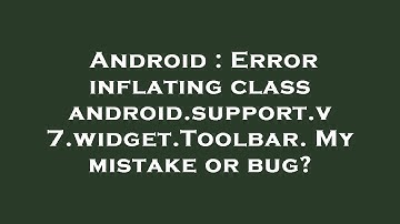 Android : Error inflating class android.support.v7.widget.Toolbar. My mistake or bug?