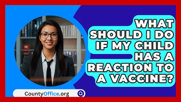 What Should I Do If My Child Has A Reaction To A Vaccine? - CountyOffice.org