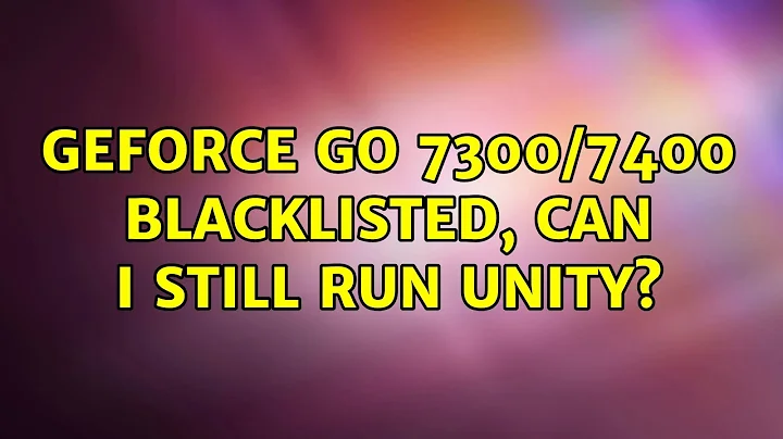 Ubuntu: Geforce Go 7300/7400 Blacklisted, Can I Still Run Unity? (3 Solutions!!)