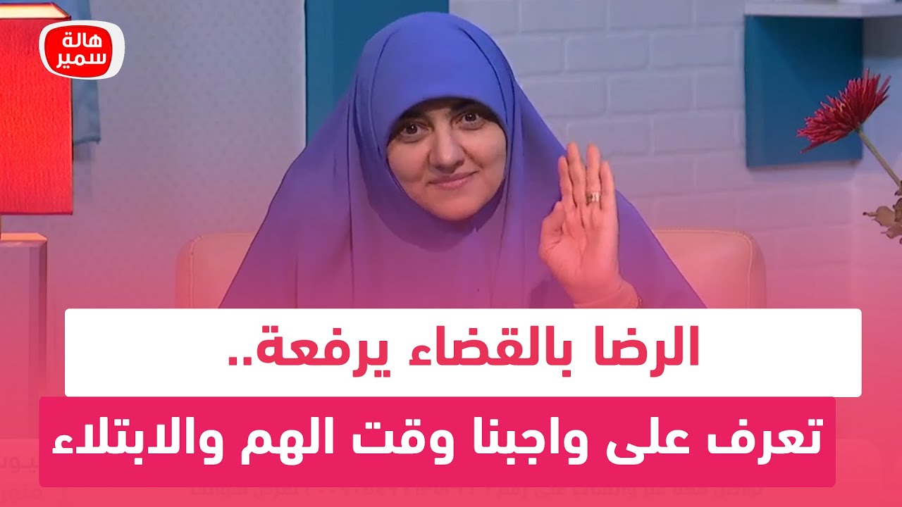 الرضا بالقضاء يرفعة.. تعرف على واجبنا وقت الهم والابتلاء مع د. هالة سمير