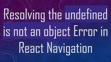 Resolving the undefined is not an object Error in React Navigation