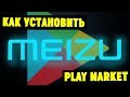 Meizu(U10) не работает Play Market. Как его установить?