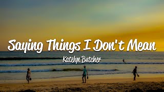 Katelyn Butcher - Saying things I don't mean (Lyrics)