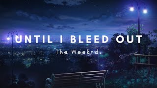 Until I Bleed Out -  The Weeknd (lyrics)