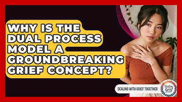 Why Is The Dual Process Model A Groundbreaking Grief Concept? - Dealing With Grief Together