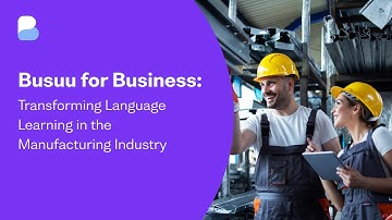 Busuu for Business: Transforming Language Learning in the Manufacturing Industry