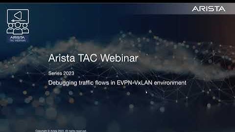 Arista TAC Webinar 2023 Series - Session 7: Debugging traffic flows in EVPN-VxLAN environment