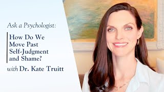 How Do We Move Past Self-Judgment and Shame? | Ask A Psychologist with Dr. Kate Truitt