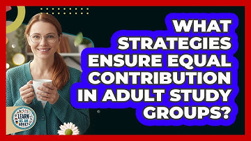 What Strategies Ensure Equal Contribution In Adult Study Groups? - Learn As An Adult