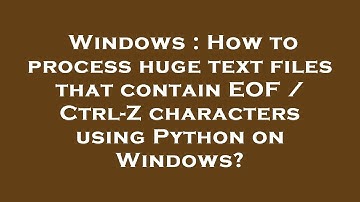 Windows : How to process huge text files that contain EOF / Ctrl-Z characters using Python on Window