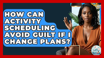 How Can Activity Scheduling Avoid Guilt If I Change Plans? - CBT Toolkit