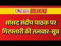 Sandeep Pathak Arrest News: सांसद संदीप पाठक पर गिरफ्तारी की तलवार-सूत्र | Mp Sandeep Pathak