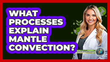What Processes Explain Mantle Convection?