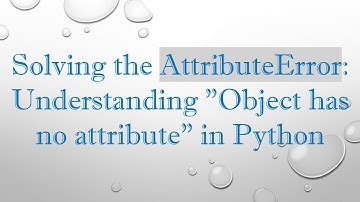 Solving the AttributeError: Understanding "Object has no attribute" in Python