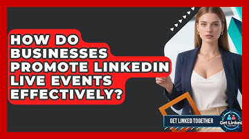 How Do Businesses Promote LinkedIn Live Events Effectively? - Get Linked Together