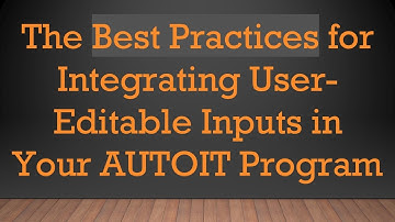The Best Practices for Integrating User-Editable Inputs in Your AUTOIT Program