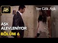 Yer Gök Aşk 6. Bölüm / Full HD (Tek Parça) - Aşk Alevleniyor