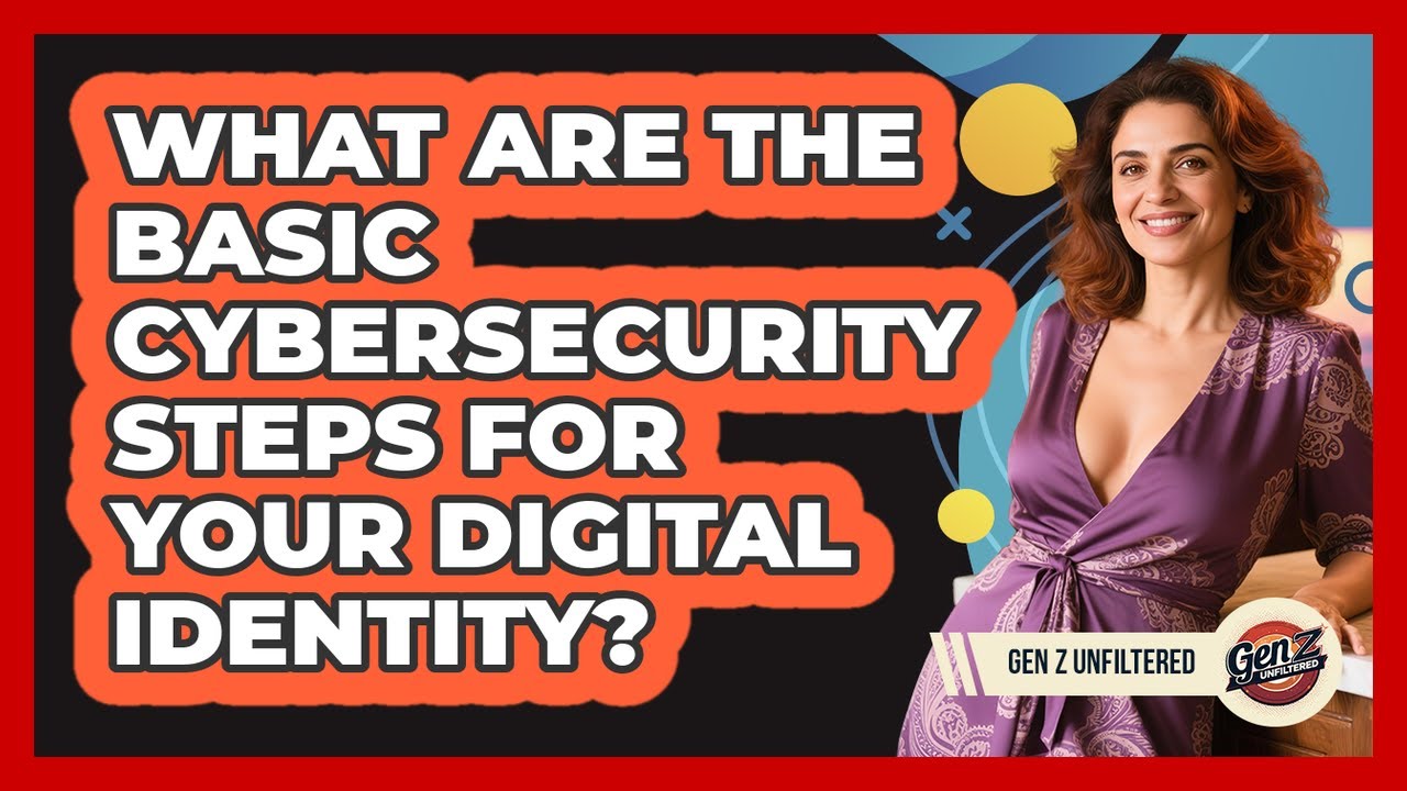 What Are The Basic Cybersecurity Steps For Your Digital Identity? - Gen Z Unfiltered