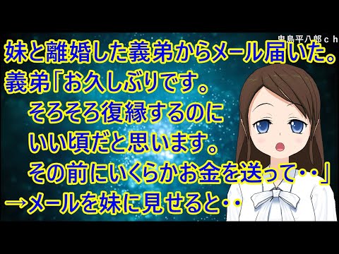妹と離婚した義弟からメール届いた。義弟「お久しぶりです。そろそろ復縁するのにいい頃だと思います。その前にいくらかお金を送って・・」→メールを妹に見せると・・【修羅場】