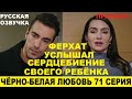 ЧЁРНО-БЕЛАЯ ЛЮБОВЬ 71 СЕРИЯ, описание серии турецкого сериала на русском языке