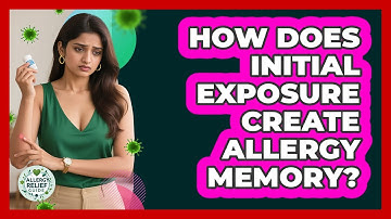 How Does Initial Exposure Create Allergy Memory? - Allergy Relief Guide