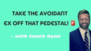 Take the avoidant ex off that pedestal!
