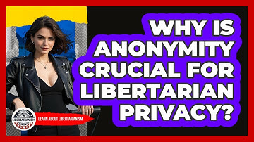 Why Is Anonymity Crucial For Libertarian Privacy? - Learn About Libertarianism