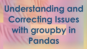 Understanding and Correcting Issues with groupby in Pandas