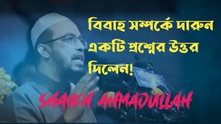 বিবাহ সম্পর্কে ধারুন একটি প্রশ্নের উত্তর দিলেন (shaikh Ahmadullah)