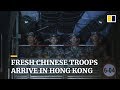 Fresh Chinese troops arrive in Hong Kong