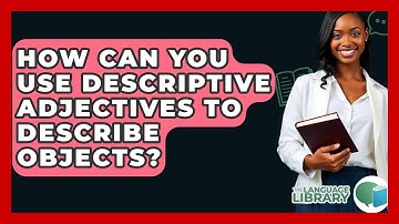 How Can You Use Descriptive Adjectives To Describe Objects? - The Language Library