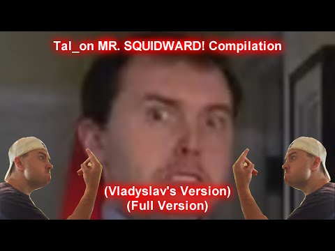 Tal_on MR. SQUIDWARD! Compilation (Vladyslav's Version) (Full Version)
